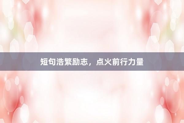 短句浩繁励志,点火前行力量