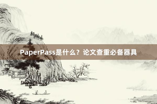 PaperPass是什么?论文查重必备器具