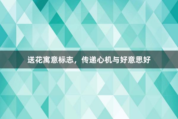 送花寓意标志，传递心机与好意思好