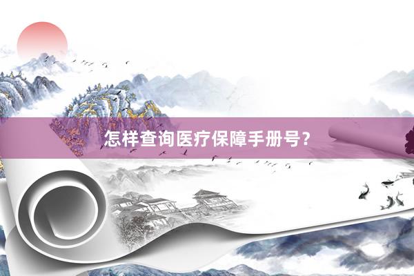 怎样查询医疗保障手册号？