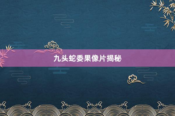 九头蛇委果像片揭秘
