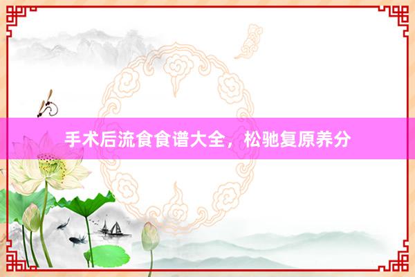 手术后流食食谱大全，松驰复原养分