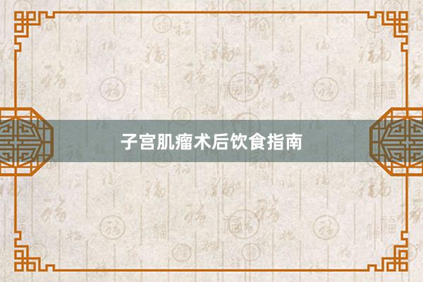 子宫肌瘤术后饮食指南